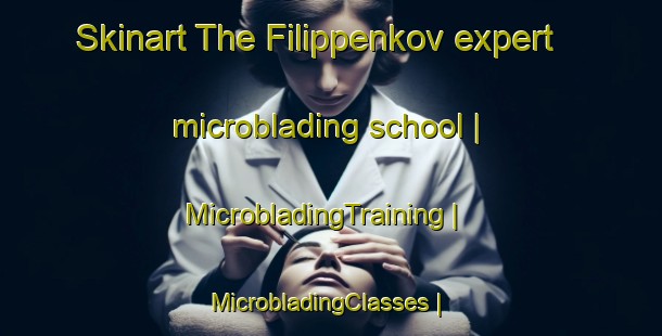 Skinart The Filippenkov expert microblading school | MicrobladingTraining | MicrobladingClasses | SkinartTraining-Russian Federation
